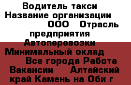 Водитель такси › Название организации ­ Shabby Chik, ООО › Отрасль предприятия ­ Автоперевозки › Минимальный оклад ­ 60 000 - Все города Работа » Вакансии   . Алтайский край,Камень-на-Оби г.